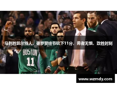 马刺胜凯尔特人，德罗赞终节砍下11分，勇者无惧，致胜时刻