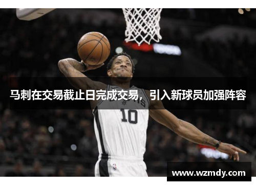马刺在交易截止日完成交易，引入新球员加强阵容