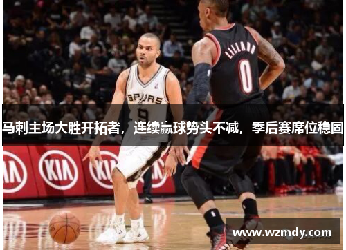 马刺主场大胜开拓者，连续赢球势头不减，季后赛席位稳固