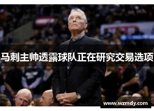 马刺主帅透露球队正在研究交易选项