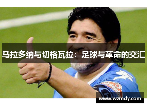马拉多纳与切格瓦拉：足球与革命的交汇