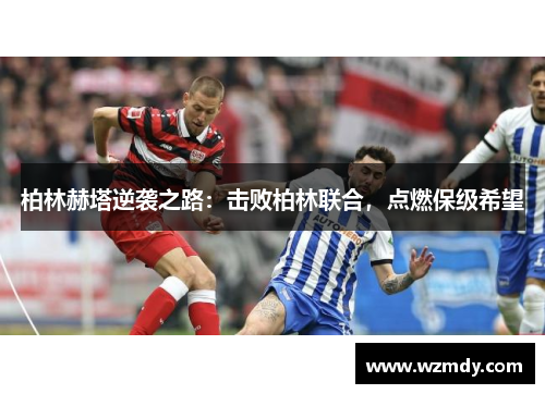 柏林赫塔逆袭之路：击败柏林联合，点燃保级希望