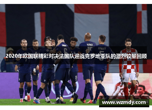 2020年欧国联精彩对决法国队迎战克罗地亚队的激烈较量回顾