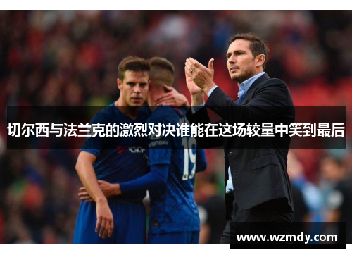 切尔西与法兰克的激烈对决谁能在这场较量中笑到最后