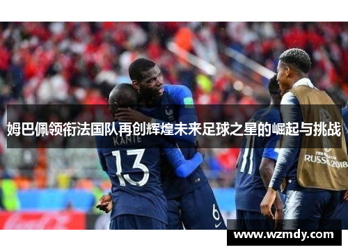 姆巴佩领衔法国队再创辉煌未来足球之星的崛起与挑战