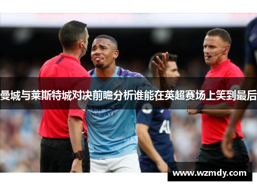 曼城与莱斯特城对决前瞻分析谁能在英超赛场上笑到最后