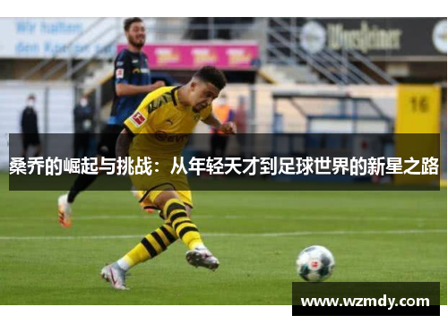 桑乔的崛起与挑战：从年轻天才到足球世界的新星之路