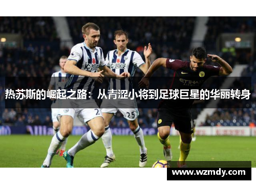 热苏斯的崛起之路：从青涩小将到足球巨星的华丽转身