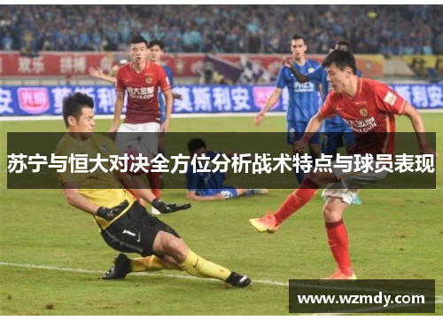 苏宁与恒大对决全方位分析战术特点与球员表现
