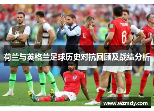 荷兰与英格兰足球历史对抗回顾及战绩分析