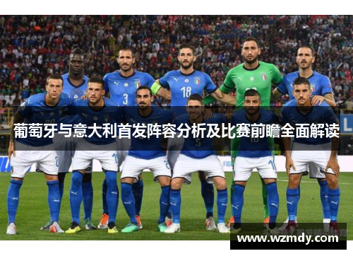 葡萄牙与意大利首发阵容分析及比赛前瞻全面解读