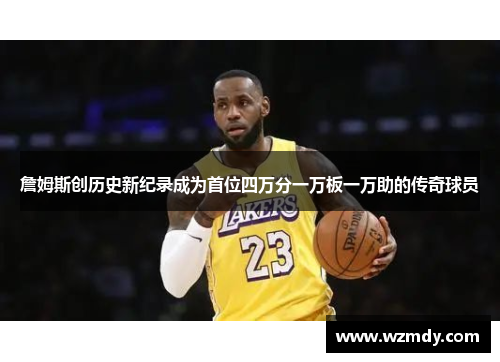 詹姆斯创历史新纪录成为首位四万分一万板一万助的传奇球员