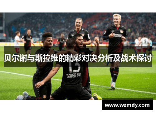 贝尔谢与斯拉维的精彩对决分析及战术探讨