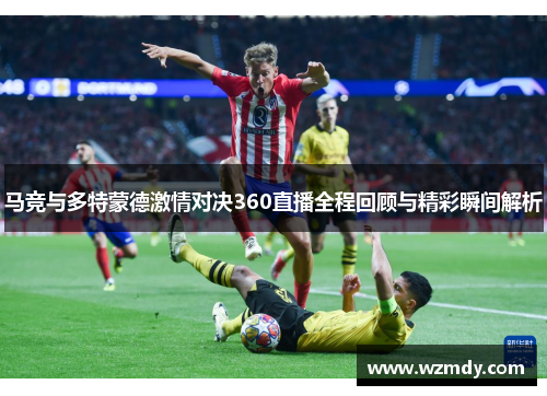 马竞与多特蒙德激情对决360直播全程回顾与精彩瞬间解析