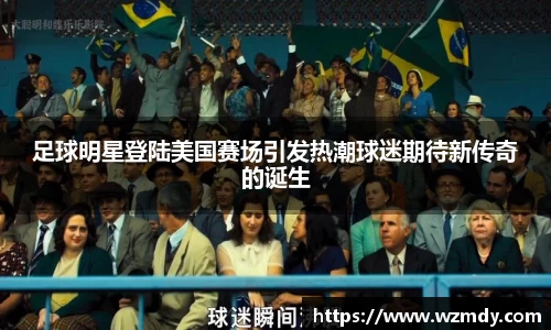 足球明星登陆美国赛场引发热潮球迷期待新传奇的诞生