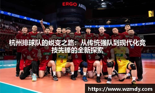 杭州排球队的蜕变之路：从传统强队到现代化竞技先锋的全新探索