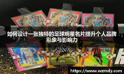 如何设计一张独特的足球明星名片提升个人品牌形象与影响力