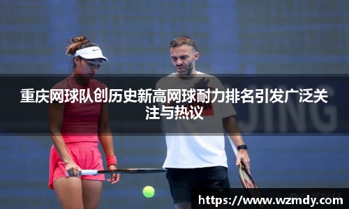 重庆网球队创历史新高网球耐力排名引发广泛关注与热议